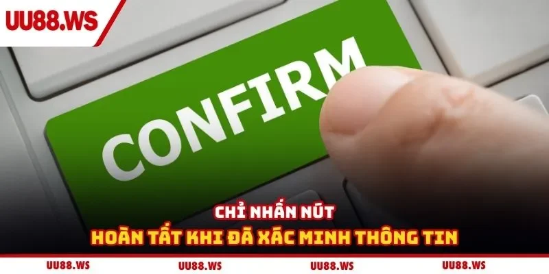 Chỉ nhấn nút hoàn tất khi đã xác minh thông tin